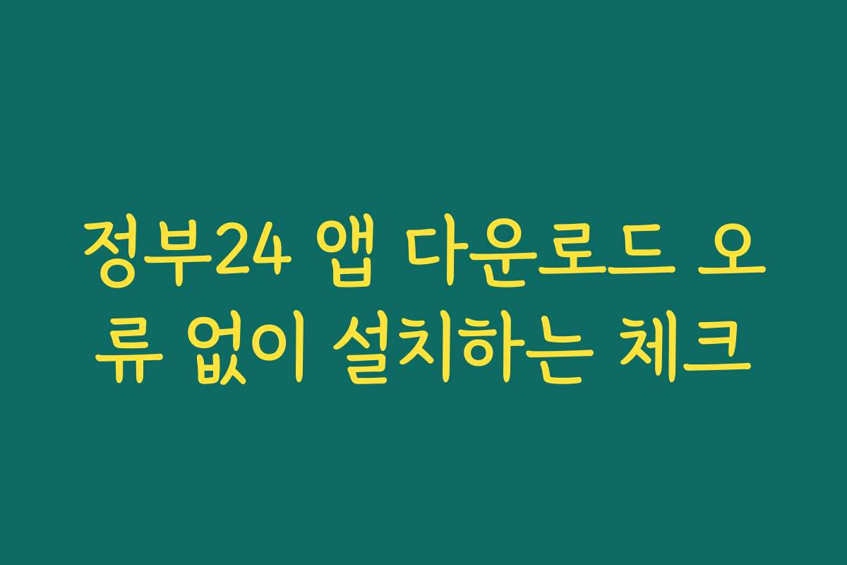 정부24 앱 다운로드 오류 없이 설치하는 체크