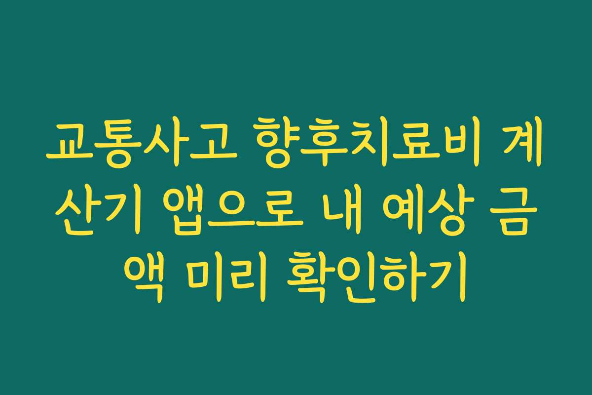 교통사고 향후치료비 계산기 앱으로 내 예상 금액 미리 확인하기