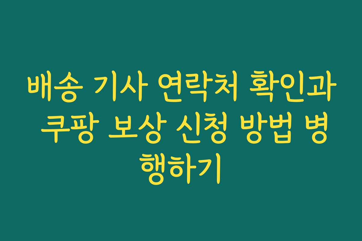 배송 기사 연락처 확인과 쿠팡 보상 신청 방법 병행하기