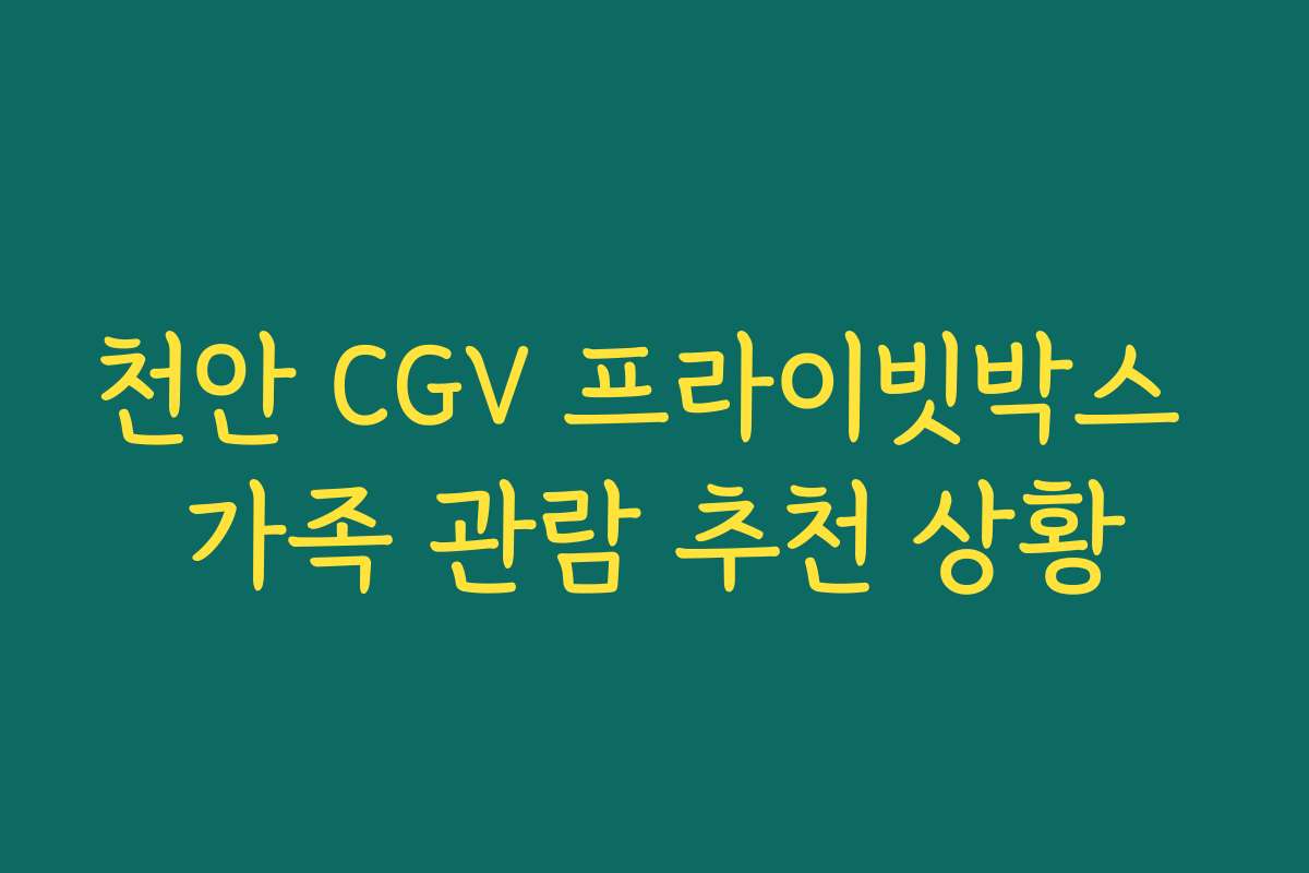 천안 CGV 프라이빗박스 가족 관람 추천 상황