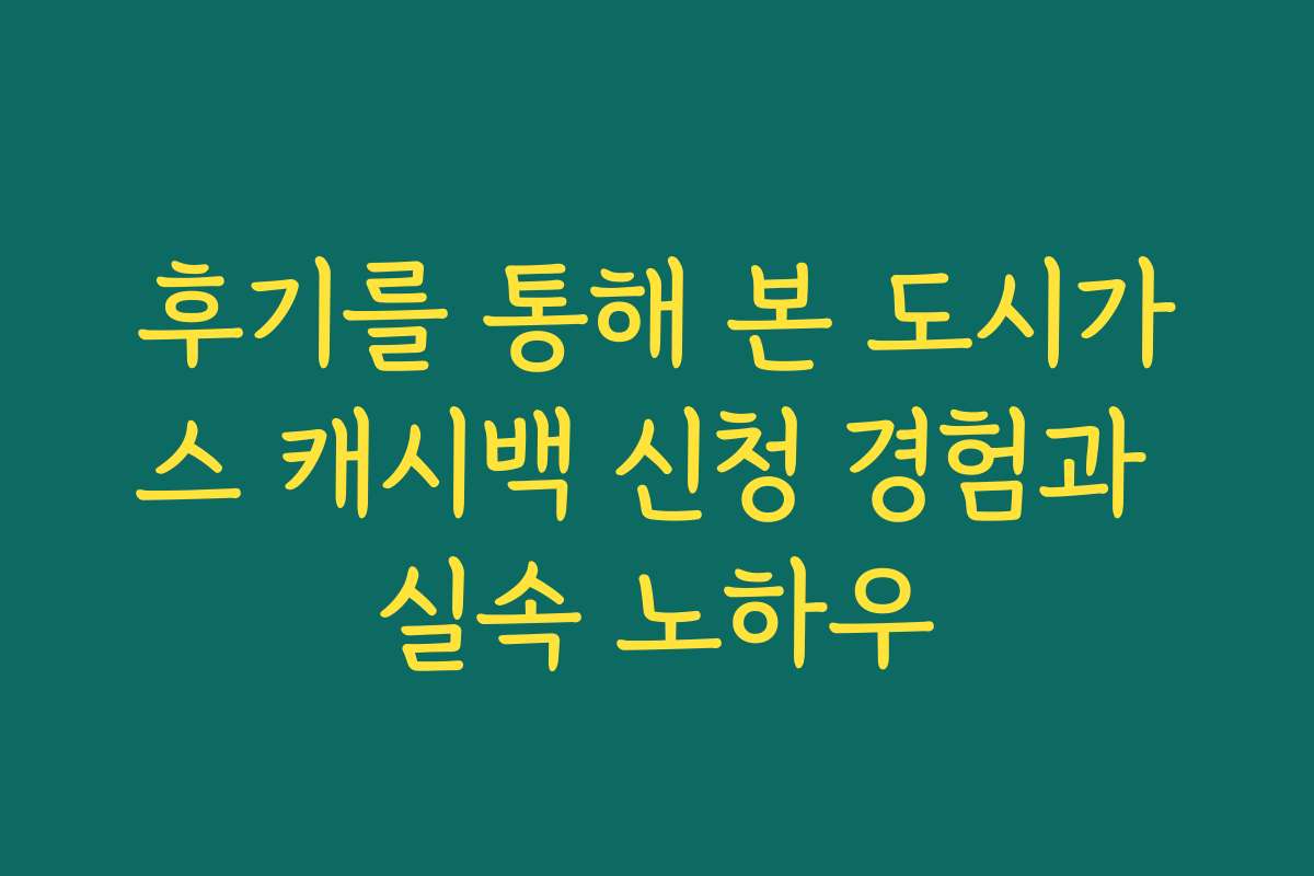후기를 통해 본 도시가스 캐시백 신청 경험과 실속 노하우