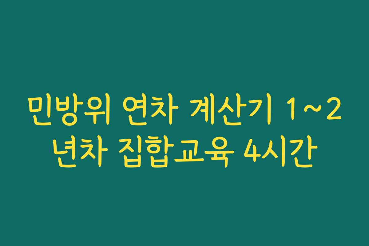 민방위 연차 계산기 1~2년차 집합교육 4시간