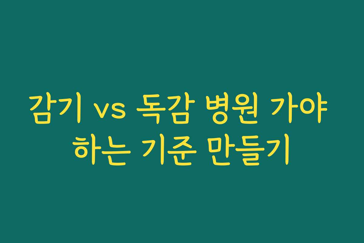 감기 vs 독감 병원 가야 하는 기준 만들기