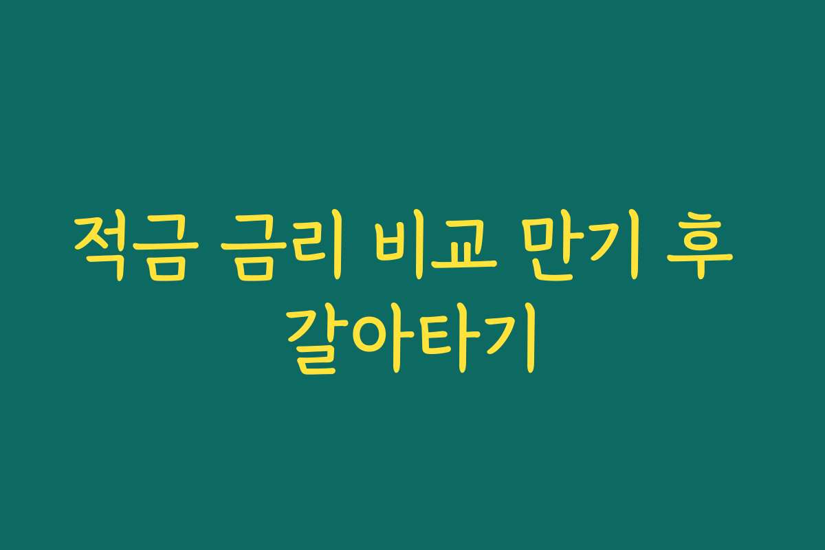 적금 금리 비교 만기 후 갈아타기