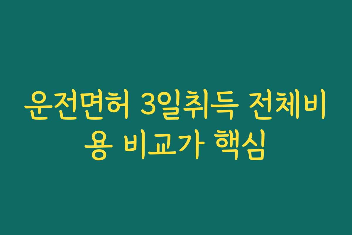 운전면허 3일취득 전체비용 비교가 핵심