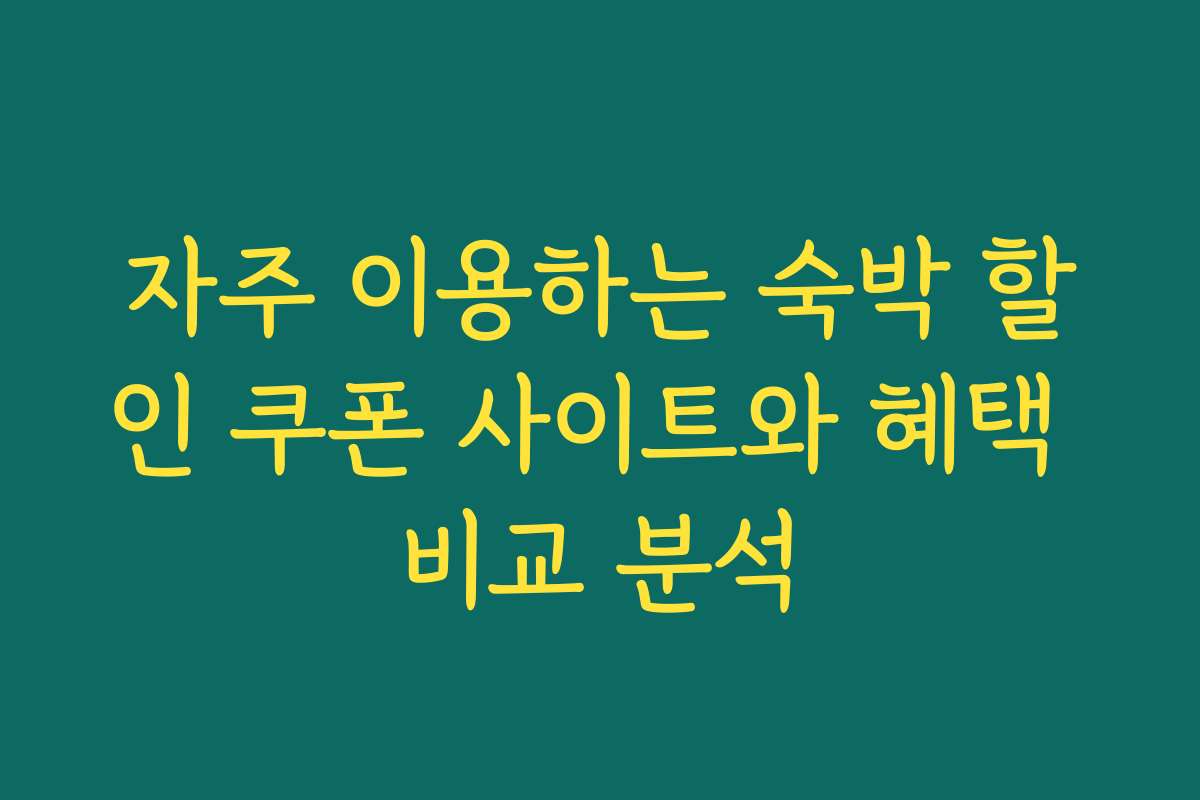 자주 이용하는 숙박 할인 쿠폰 사이트와 혜택 비교 분석
