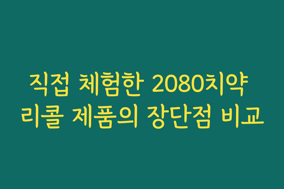 직접 체험한 2080치약 리콜 제품의 장단점 비교