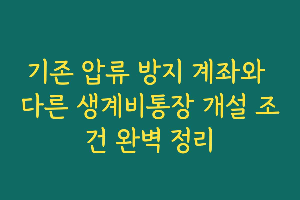기존 압류 방지 계좌와 다른 생계비통장 개설 조건 완벽 정리