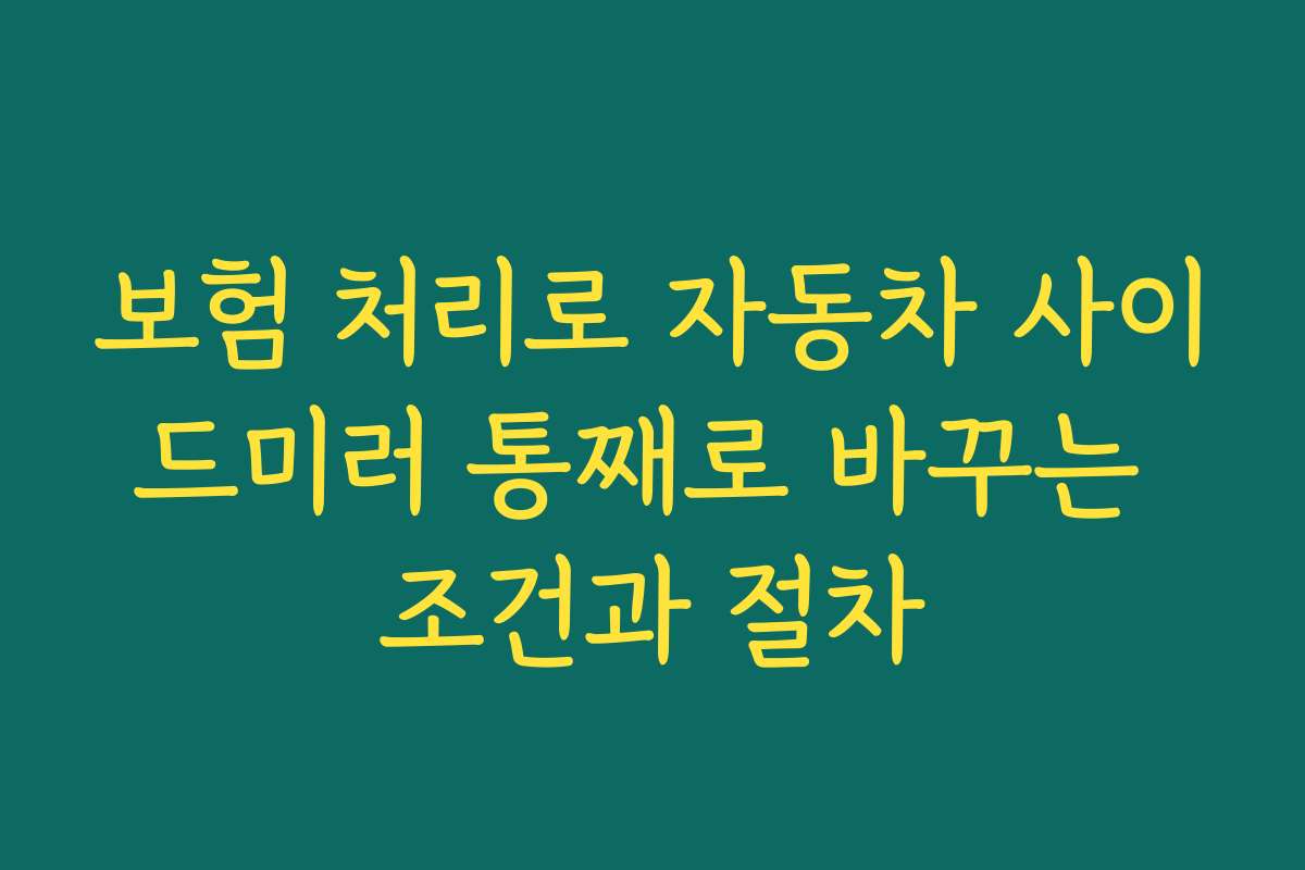 보험 처리로 자동차 사이드미러 통째로 바꾸는 조건과 절차