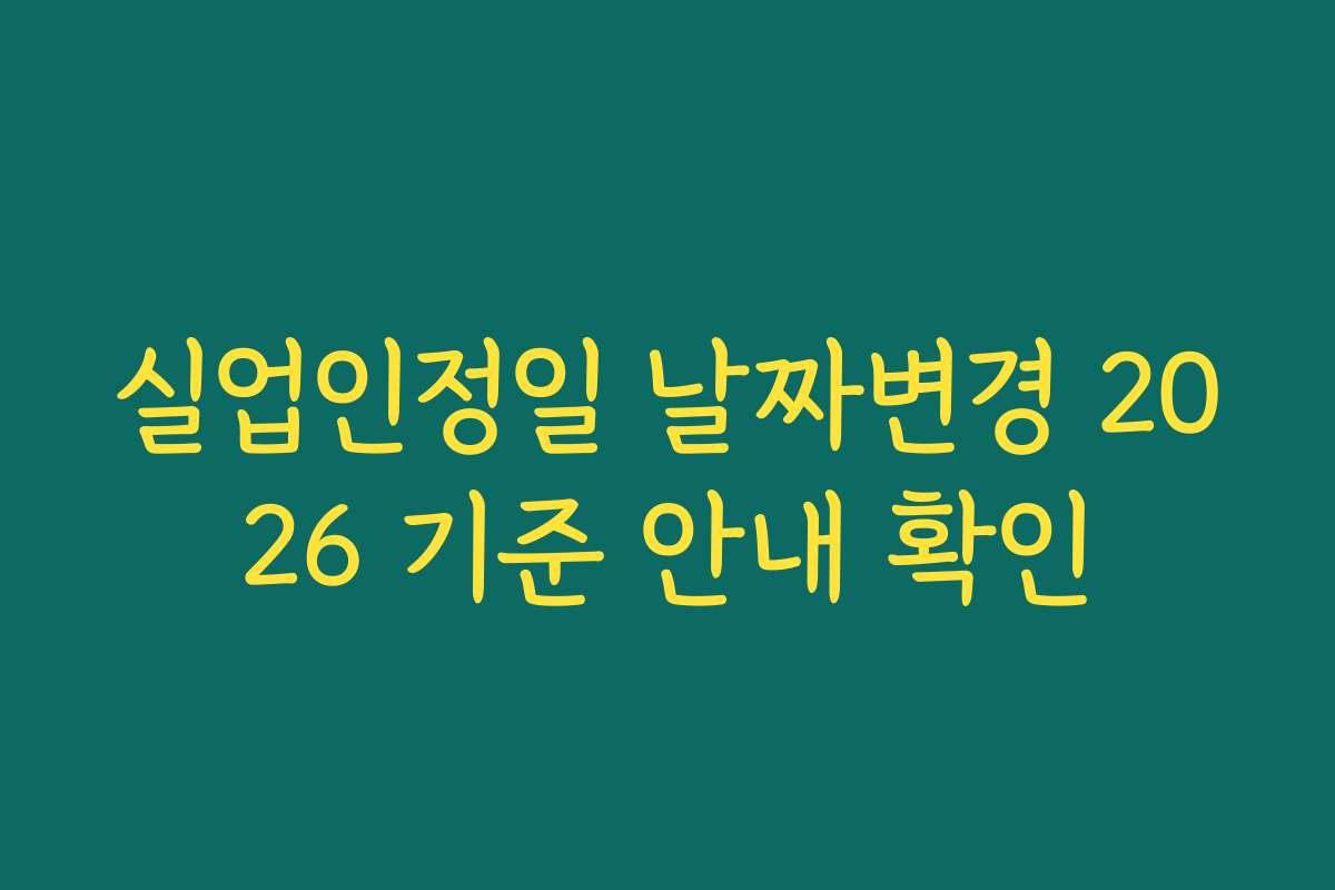 실업인정일 날짜변경 2026 기준 안내 확인