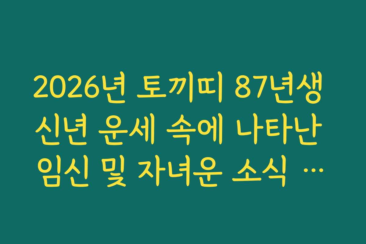 2026년 토끼띠 87년생 신년 운세 속에 나타난 임신 및 자녀운 소식 확인