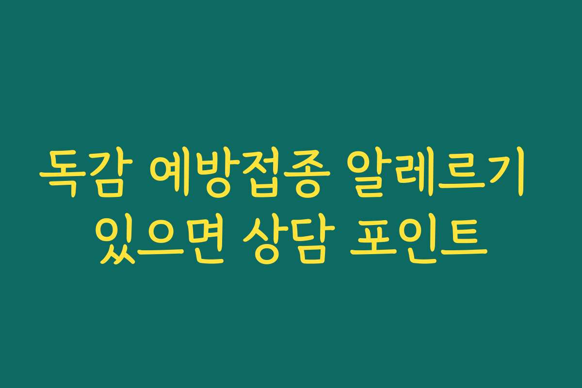 독감 예방접종 알레르기 있으면 상담 포인트