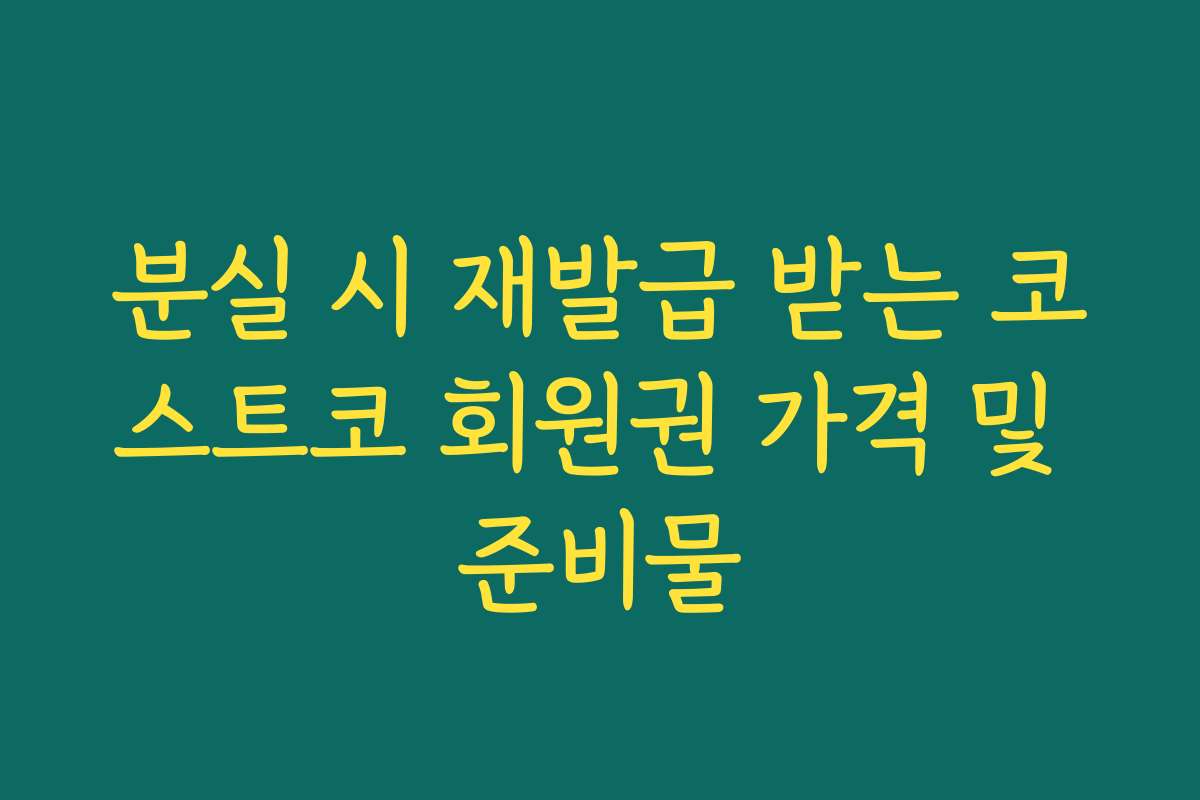 분실 시 재발급 받는 코스트코 회원권 가격 및 준비물