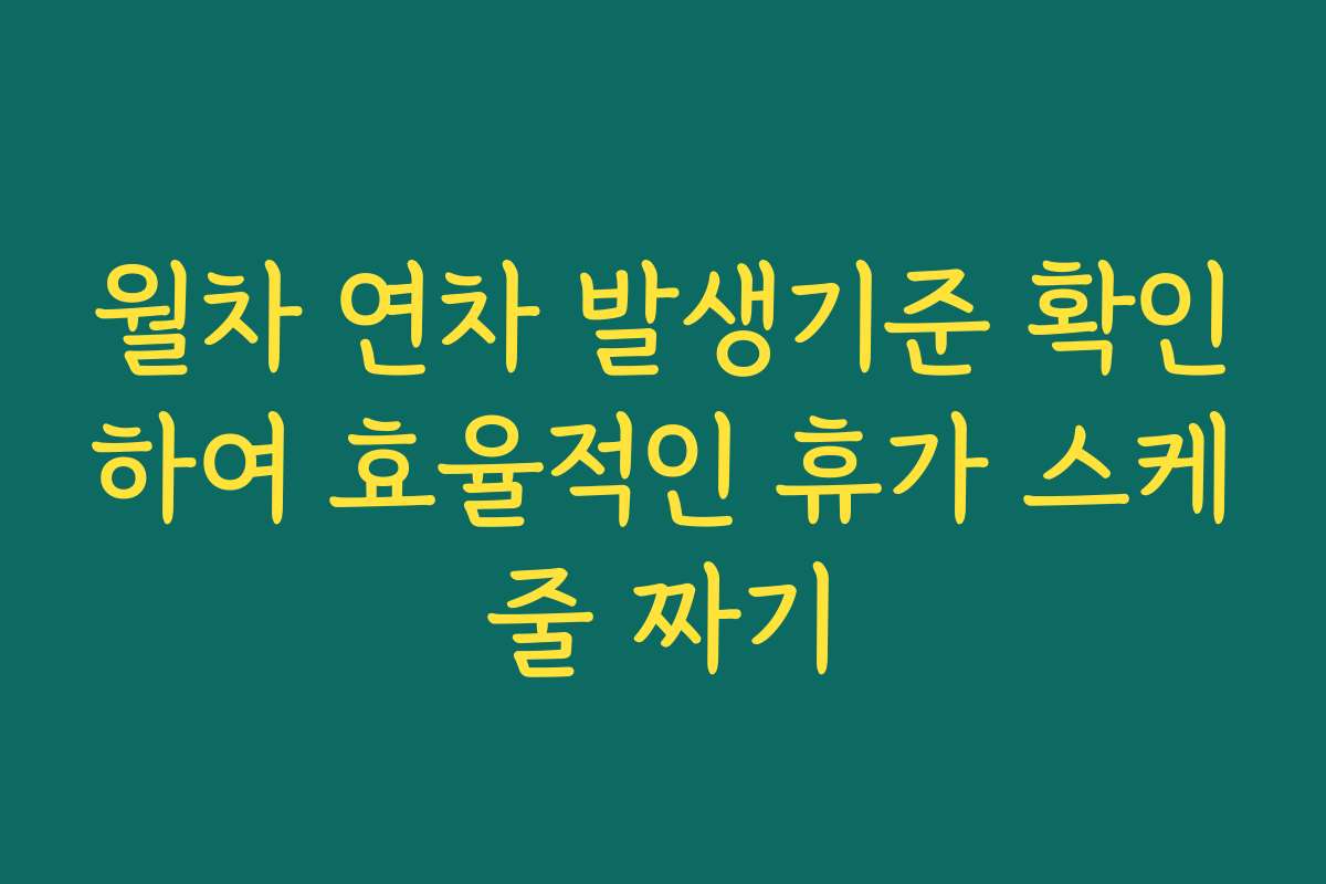 월차 연차 발생기준 확인하여 효율적인 휴가 스케줄 짜기