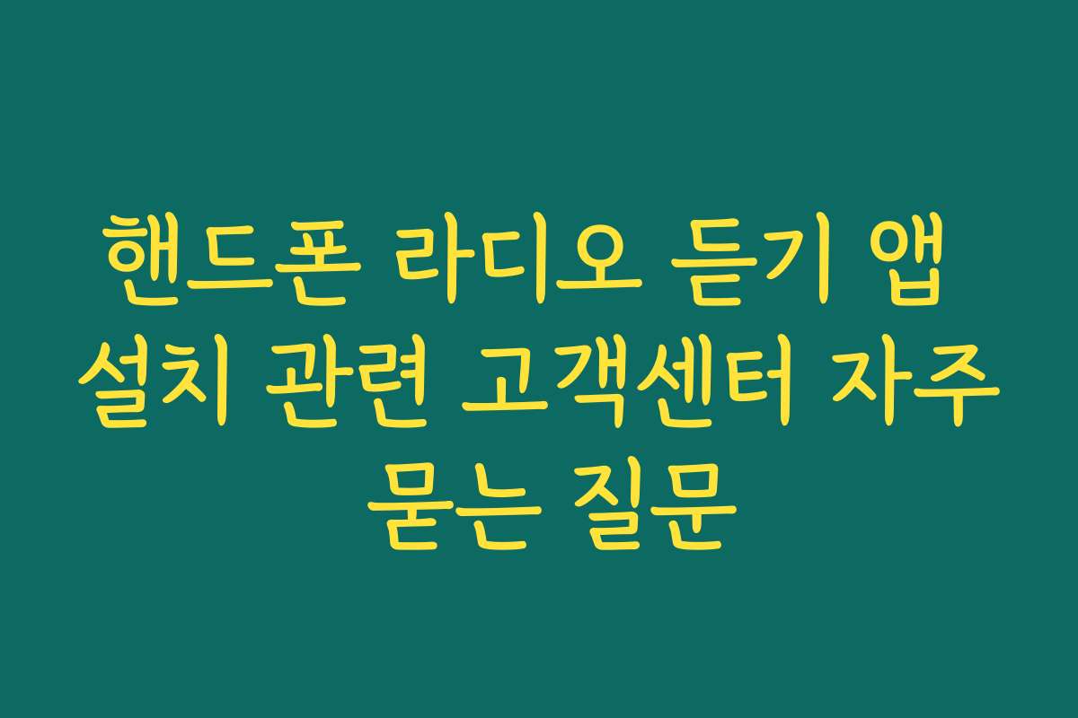 핸드폰 라디오 듣기 앱 설치 관련 고객센터 자주 묻는 질문