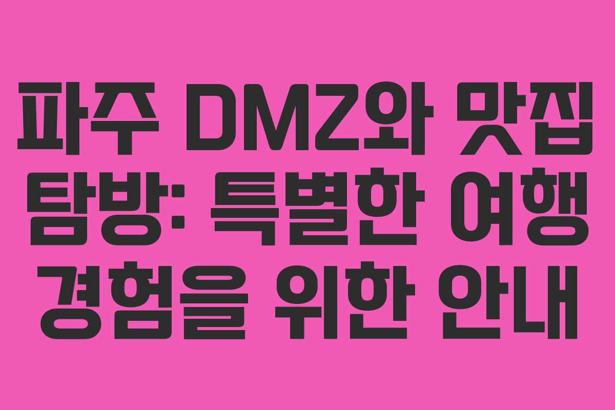 파주 DMZ와 맛집 탐방: 특별한 여행 경험을 위한 안내