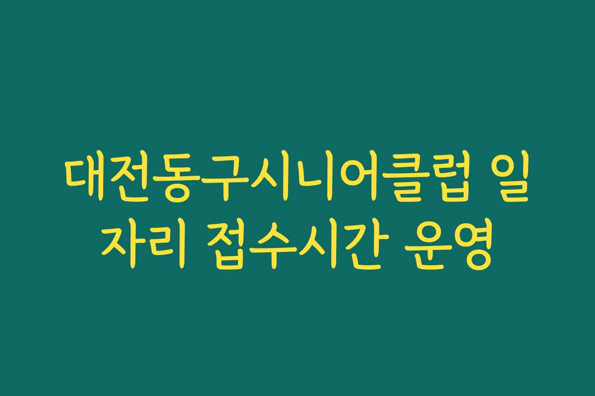 대전동구시니어클럽 일자리 접수시간 운영