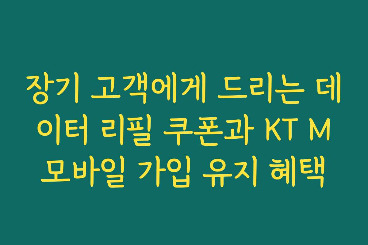 장기 고객에게 드리는 데이터 리필 쿠폰과 KT M모바일 가입 유지 혜택