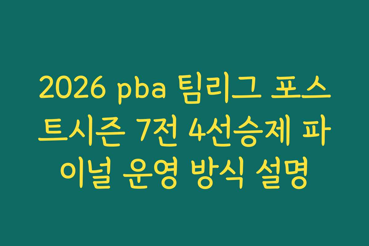 2026 pba 팀리그 포스트시즌 7전 4선승제 파이널 운영 방식 설명