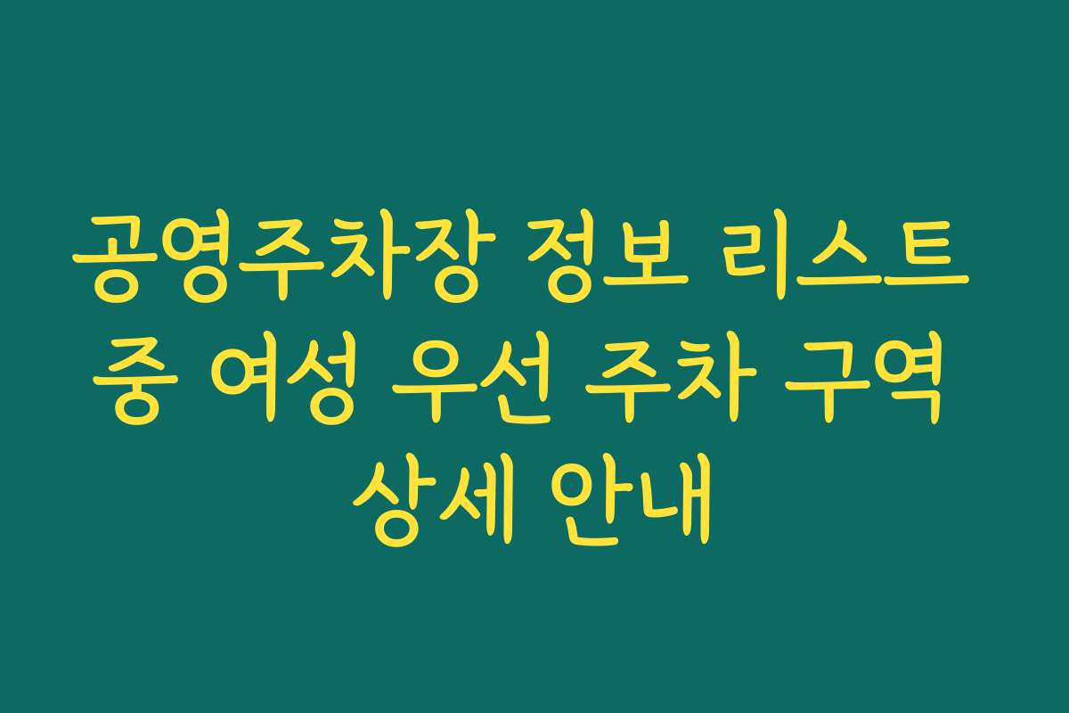 공영주차장 정보 리스트 중 여성 우선 주차 구역 상세 안내