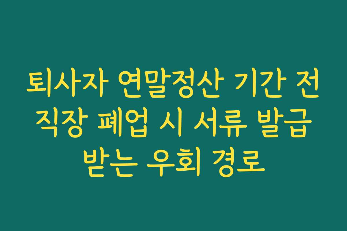 퇴사자 연말정산 기간 전직장 폐업 시 서류 발급받는 우회 경로