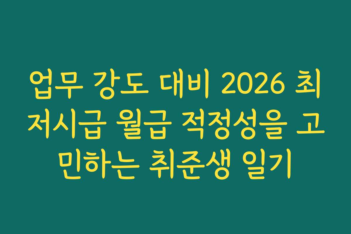 업무 강도 대비 2026 최저시급 월급 적정성을 고민하는 취준생 일기