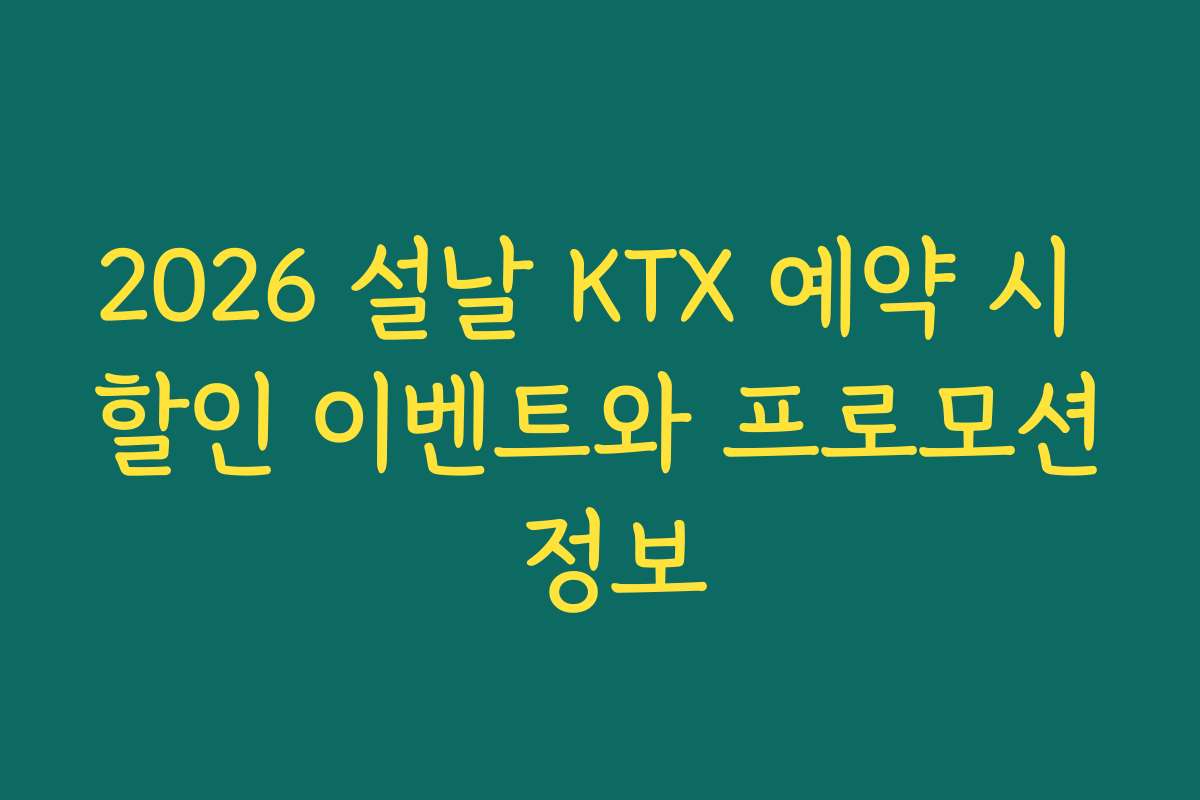 2026 설날 KTX 예약 시 할인 이벤트와 프로모션 정보