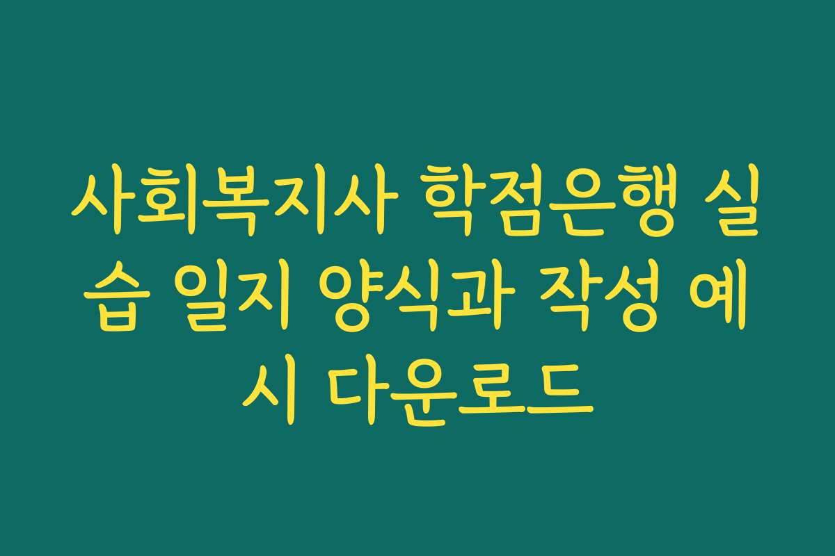 사회복지사 학점은행 실습 일지 양식과 작성 예시 다운로드