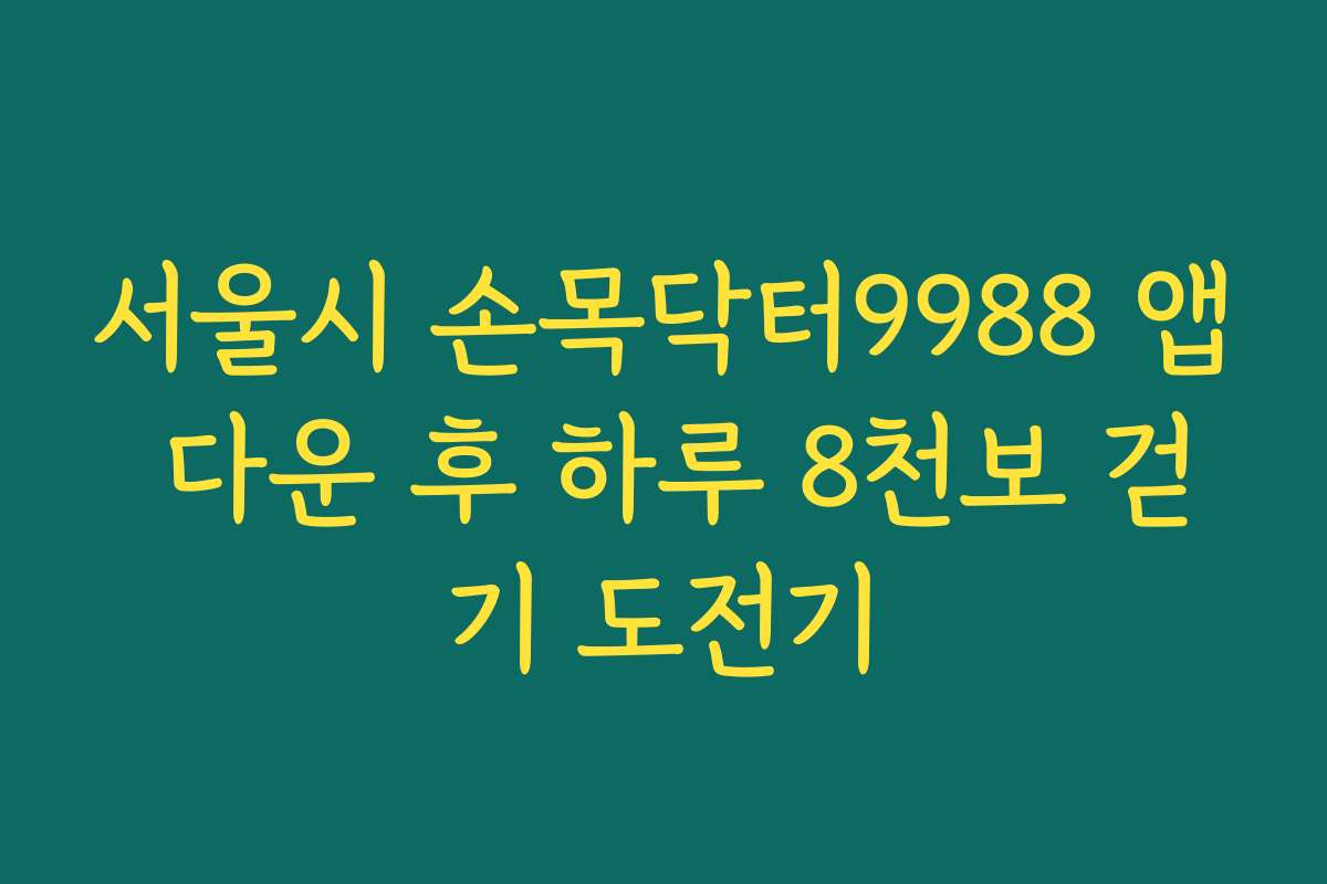 서울시 손목닥터9988 앱 다운 후 하루 8천보 걷기 도전기