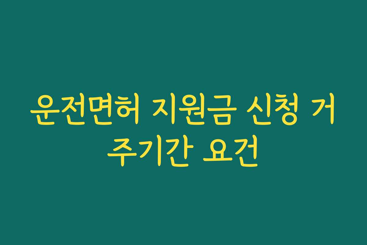 운전면허 지원금 신청 거주기간 요건