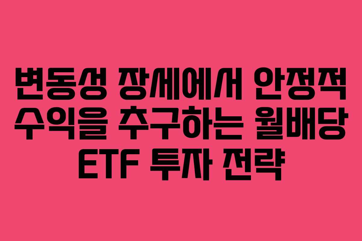 변동성 장세에서 안정적 수익을 추구하는 월배당 ETF 투자 전략