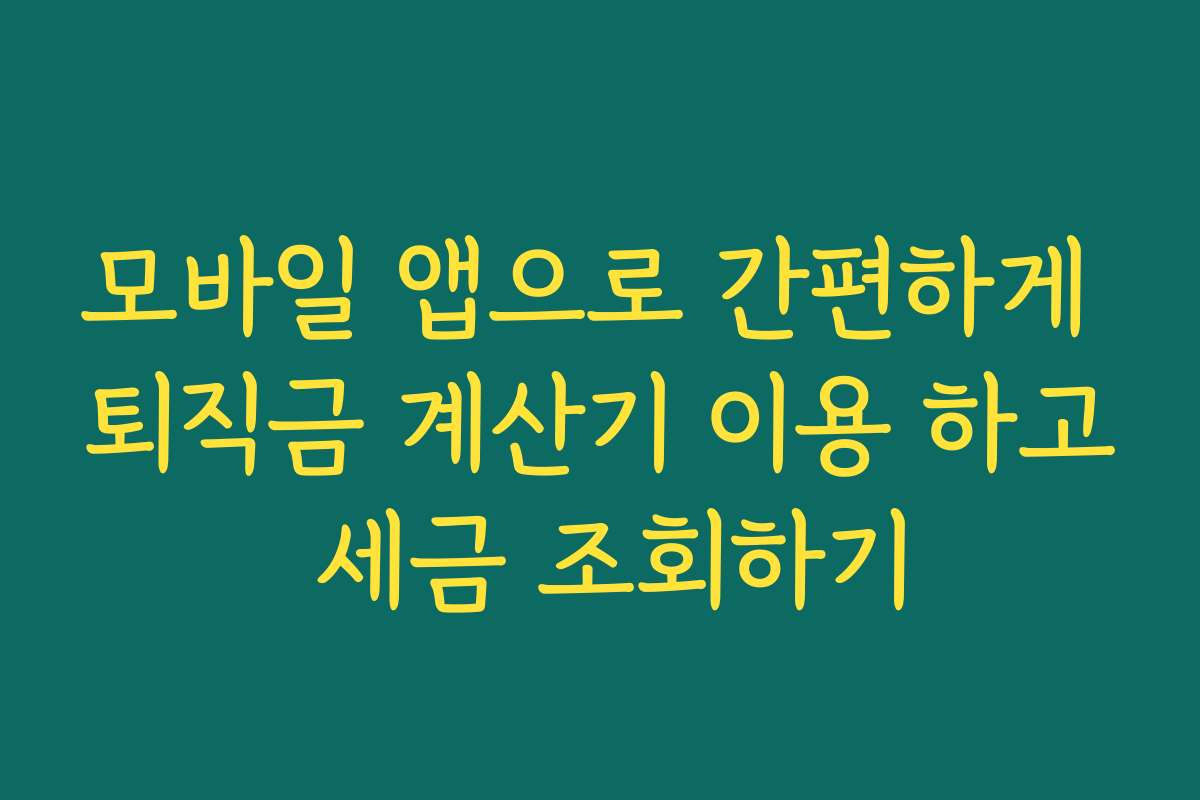 모바일 앱으로 간편하게 퇴직금 계산기 이용 하고 세금 조회하기