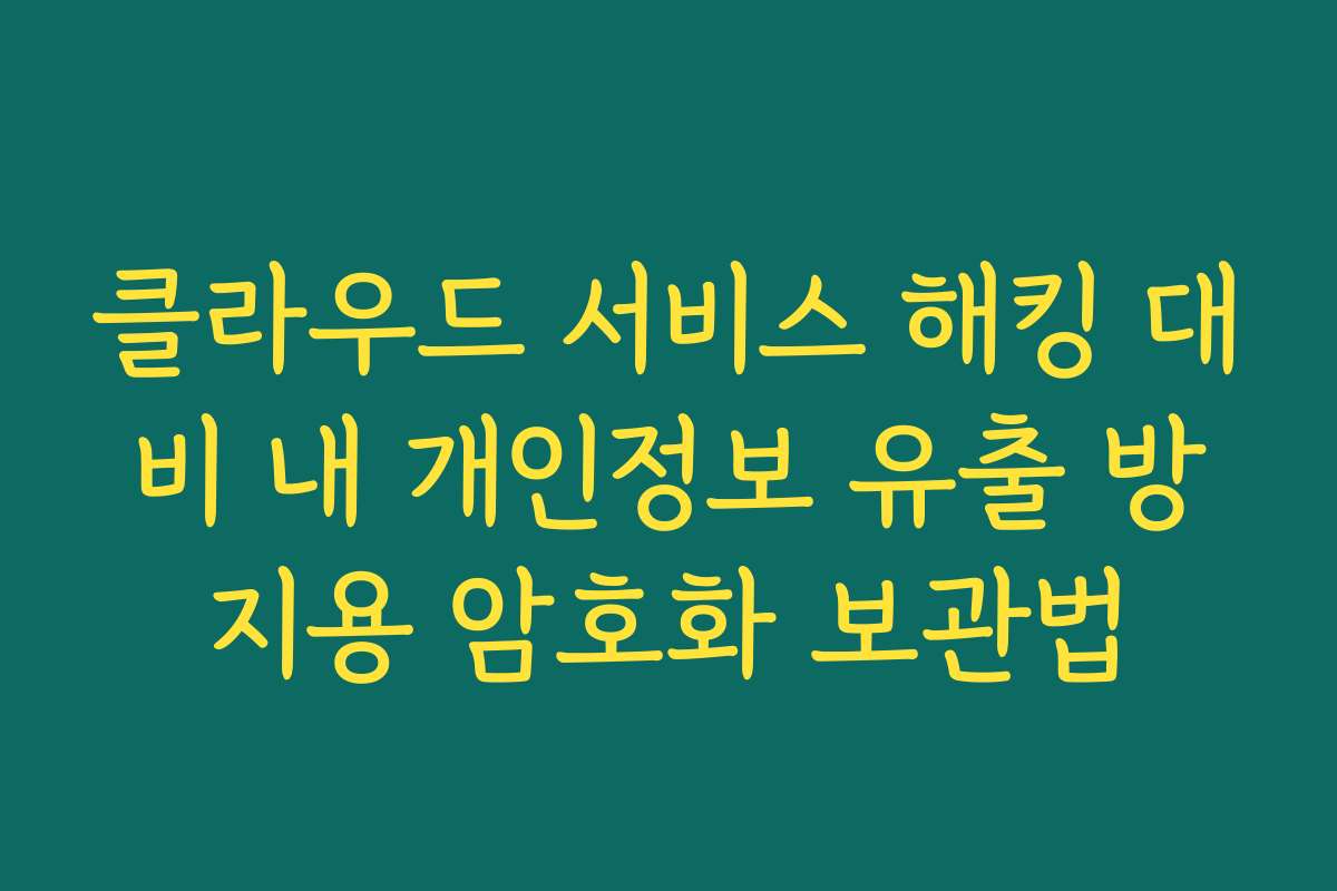 클라우드 서비스 해킹 대비 내 개인정보 유출 방지용 암호화 보관법
