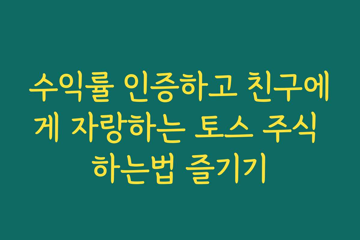 수익률 인증하고 친구에게 자랑하는 토스 주식 하는법 즐기기
