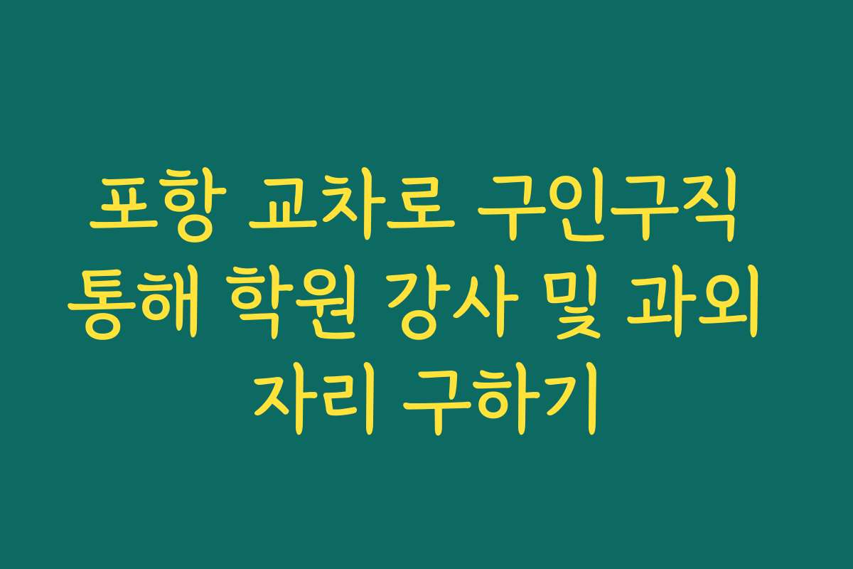 포항 교차로 구인구직 통해 학원 강사 및 과외 자리 구하기