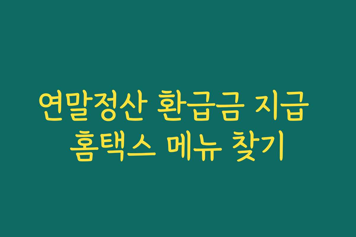 연말정산 환급금 지급 홈택스 메뉴 찾기