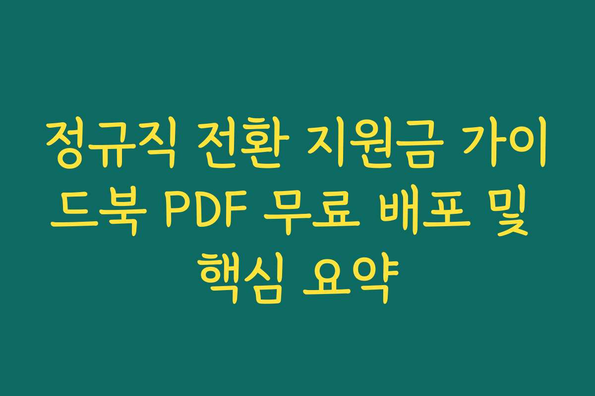 정규직 전환 지원금 가이드북 PDF 무료 배포 및 핵심 요약