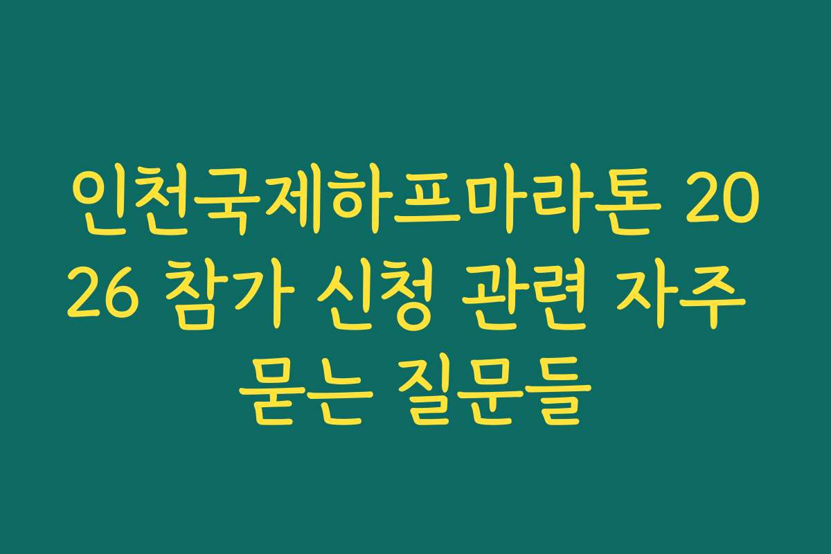 인천국제하프마라톤 2026 참가 신청 관련 자주 묻는 질문들