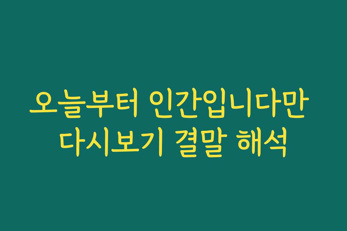 오늘부터 인간입니다만 다시보기 결말 해석