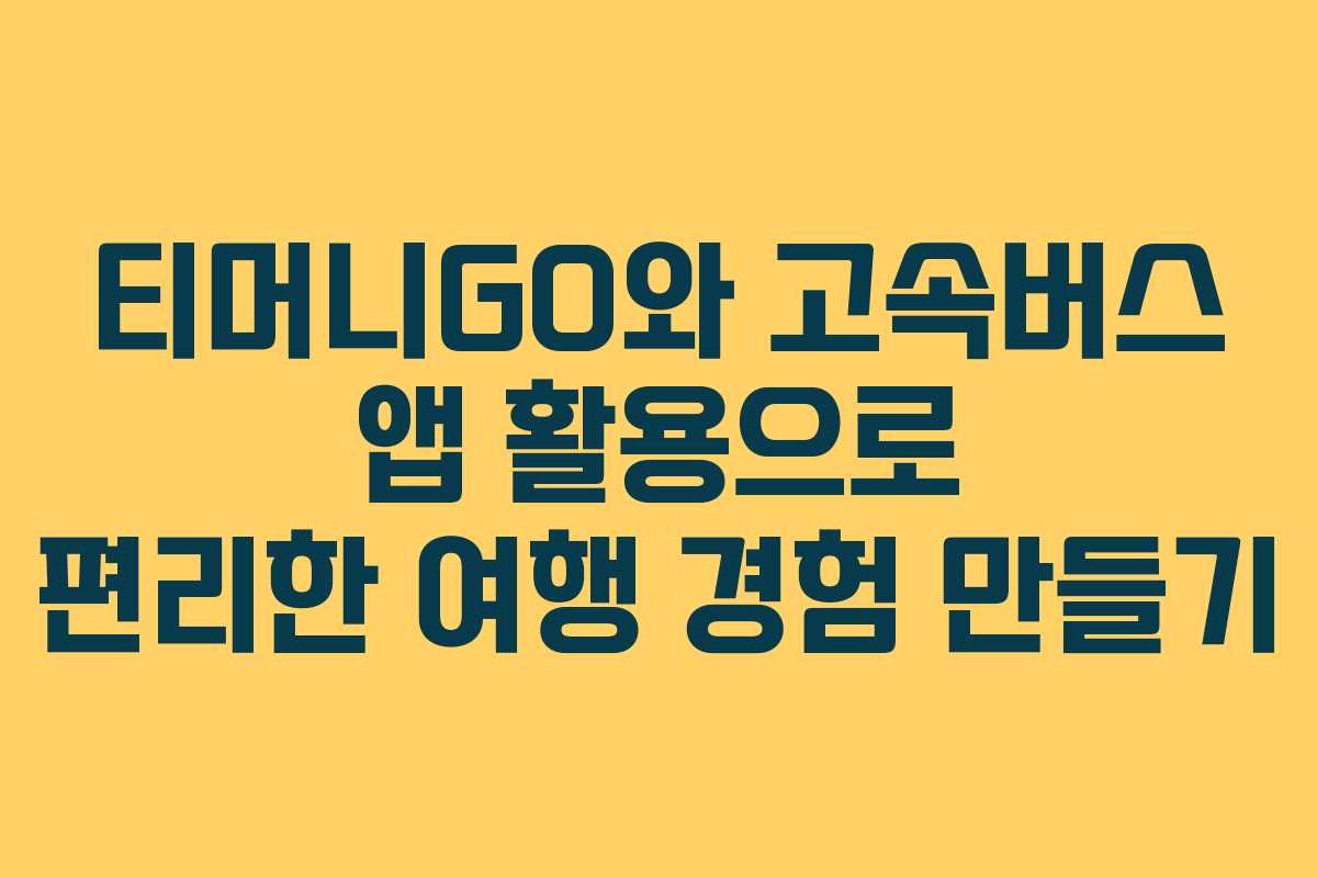 티머니GO와 고속버스 앱 활용으로 편리한 여행 경험 만들기