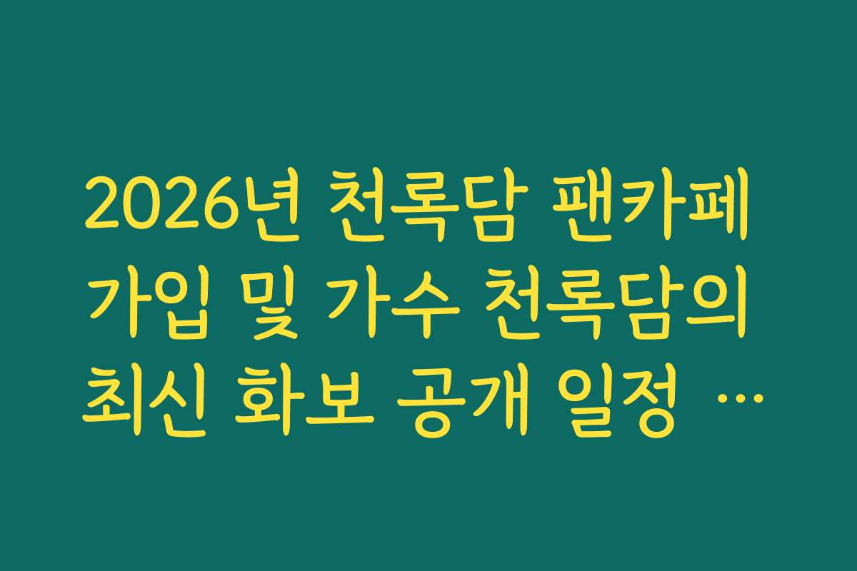 2026년 천록담 팬카페 가입 및 가수 천록담의 최신 화보 공개 일정 확인 가이드