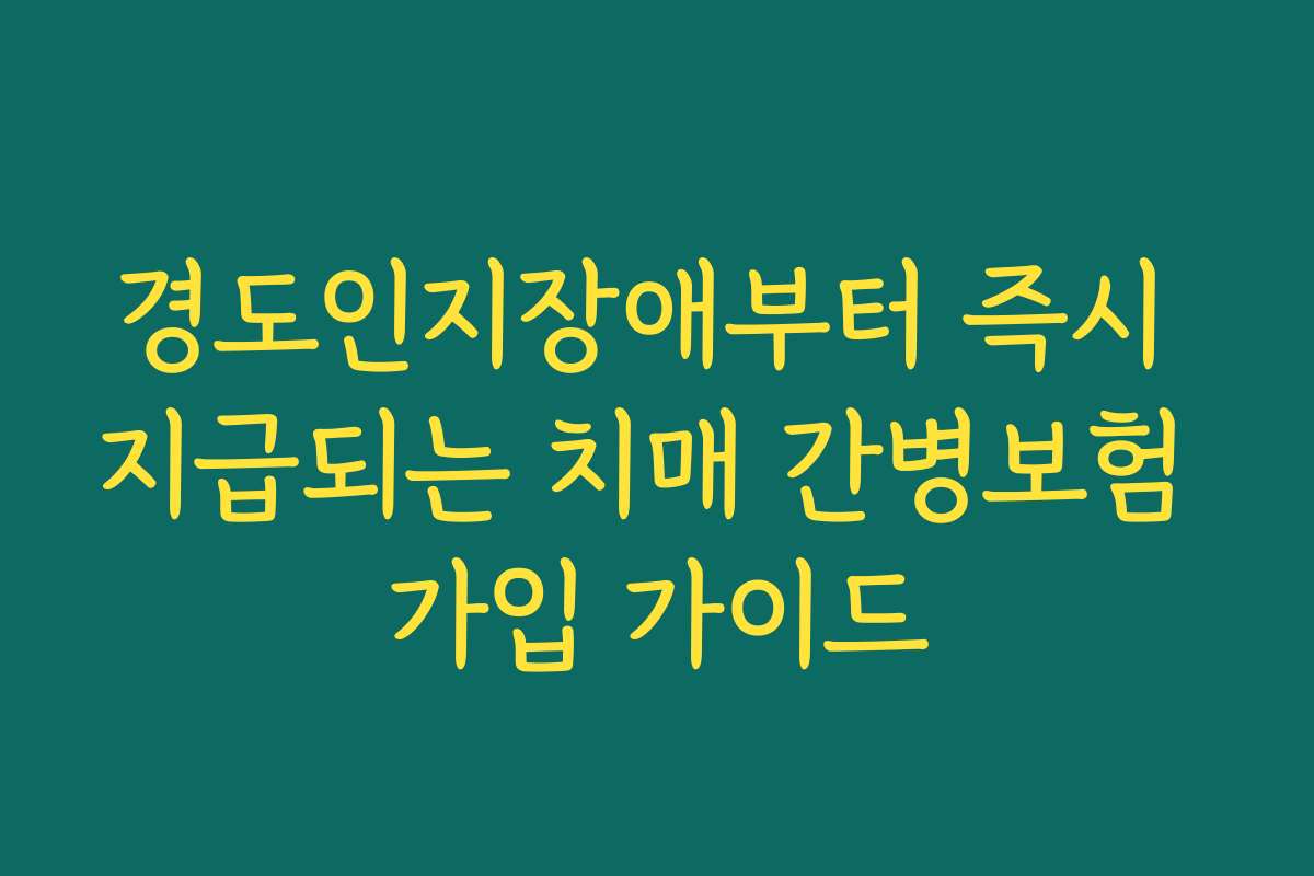 경도인지장애부터 즉시 지급되는 치매 간병보험 가입 가이드