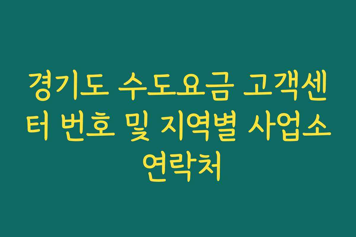 경기도 수도요금 고객센터 번호 및 지역별 사업소 연락처