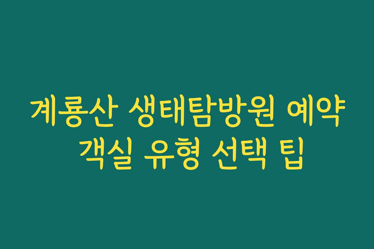 계룡산 생태탐방원 예약 객실 유형 선택 팁