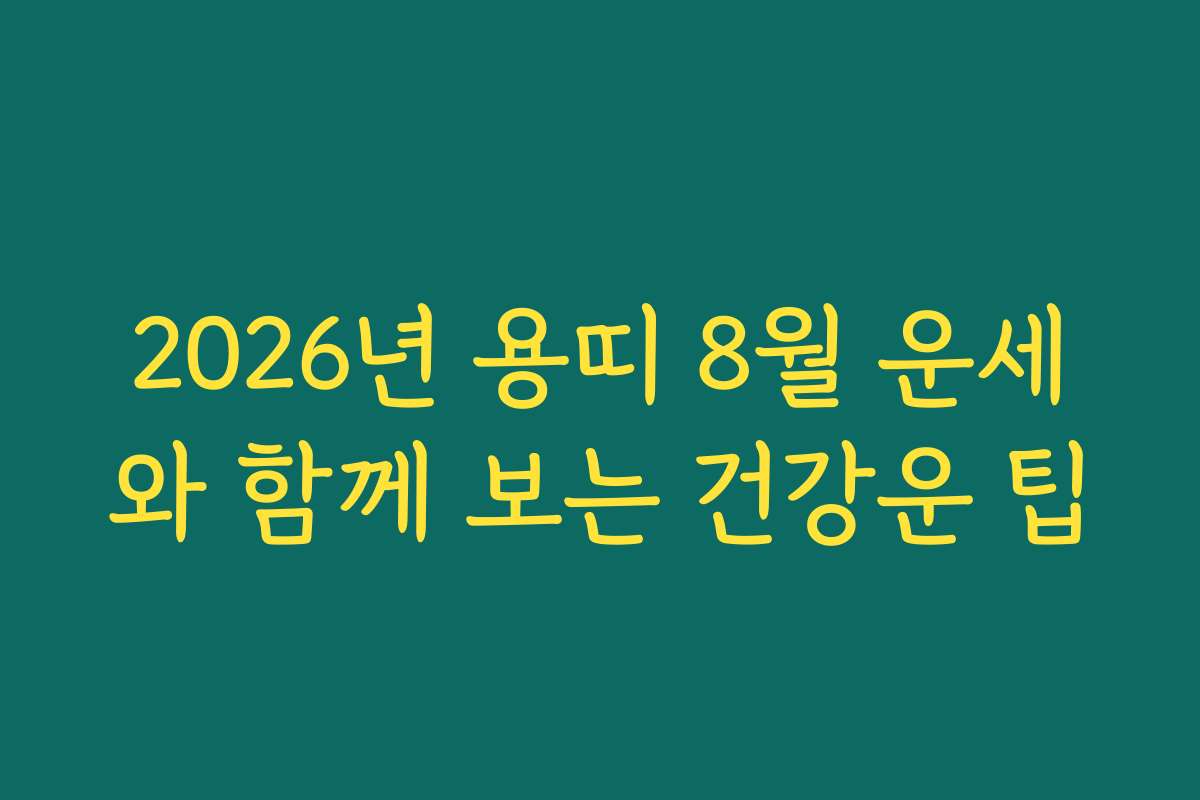 2026년 용띠 8월 운세와 함께 보는 건강운 팁