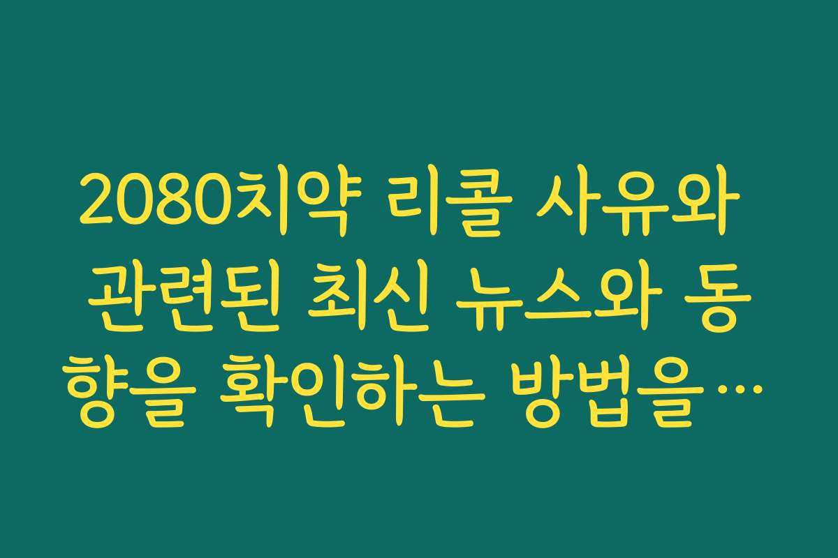 2080치약 리콜 사유와 관련된 최신 뉴스와 동향을 확인하는 방법을 알려드립니다