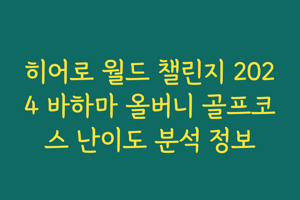 히어로 월드 챌린지 2024 바하마 올버니 골프코스 난이도 분석 정보
