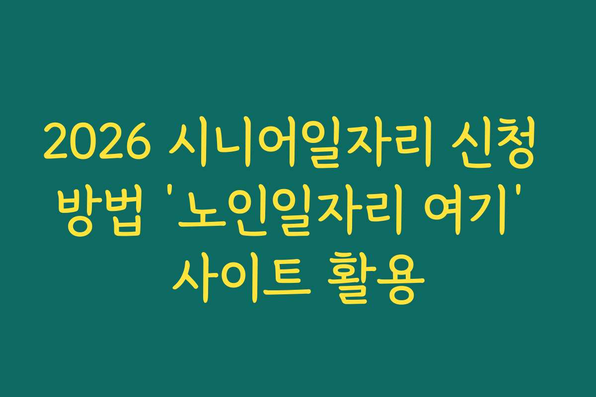 2026 시니어일자리 신청 방법 ‘노인일자리 여기’ 사이트 활용