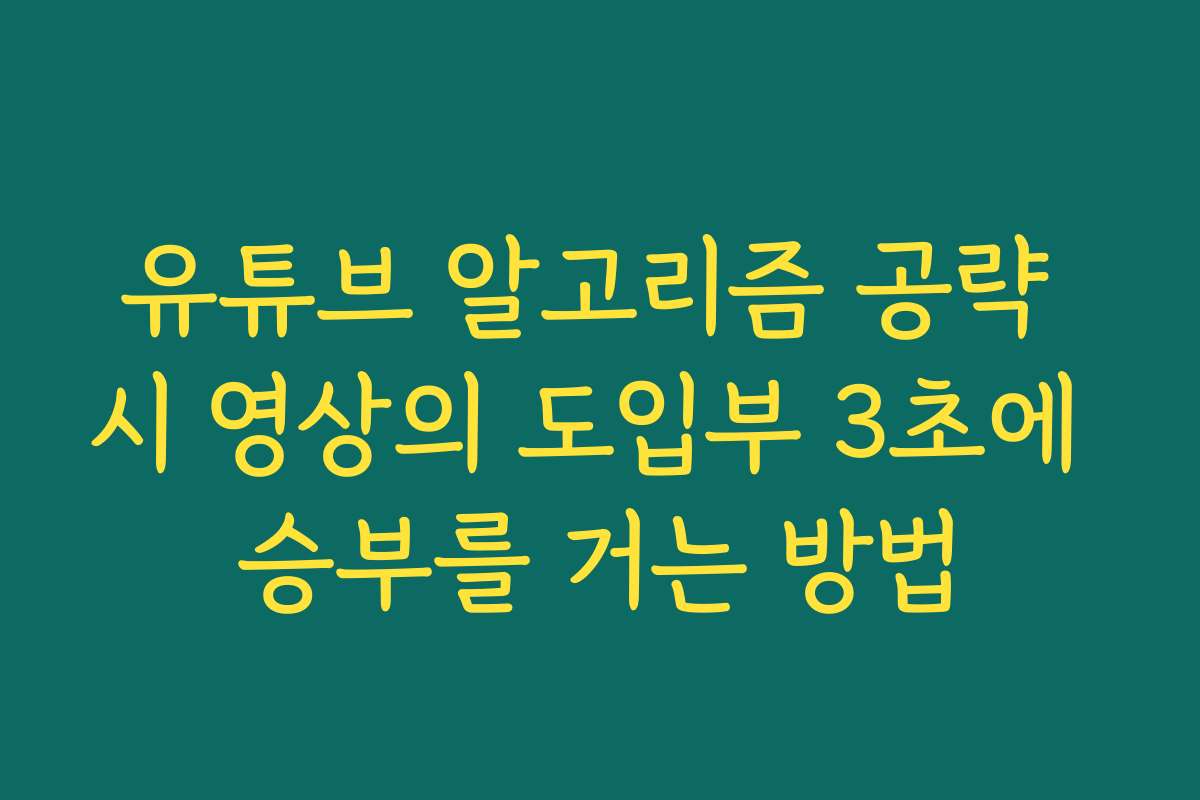 유튜브 알고리즘 공략 시 영상의 도입부 3초에 승부를 거는 방법