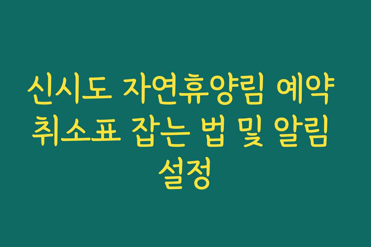 신시도 자연휴양림 예약 취소표 잡는 법 및 알림 설정